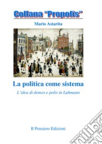 La politica come sistema. L'idea di demos e polis in Luhmann libro di Astarita Mario