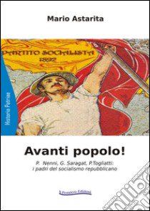 Avanti popolo! P. Nenni, G. Saragat, P. Togliatti: i padri del socialismo repubblicano libro di Astarita Mario