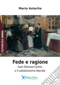 Fede e ragione. Juan Donoso Cortes e il cattolicesimo liberale libro di Astarita Mario