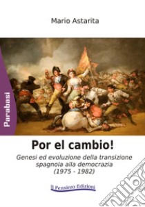 Por el cambio! Genesi ed evoluzione della transizione spagnola alla democrazia (1975-1982) libro di Astarita Mario