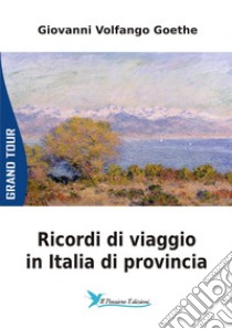 Ricordi di viaggio in Italia di provincia libro di Goethe Johann Wolfgang