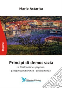 Principi di democrazia. La Costituzione spagnola, prospettive giuridico-costituzionali libro di Astarita Mario