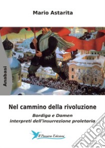 Nel cammino della rivoluzione. Bordiga e Damen interpreti dell'insurrezione proletaria libro di Astarita Mario