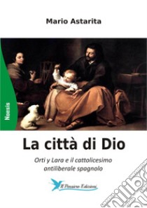 La città di Dio. Orti y Lara e il cattolicesimo antiliberale spagnolo libro di Astarita Mario