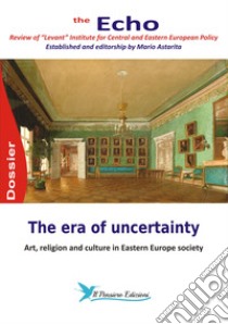 The era of uncertainty. Art, religion and culture in Eastern Europe society. The Echo. Review of «Levant» Institute for Central and Eastern European policy libro di Astarita M. (cur.)