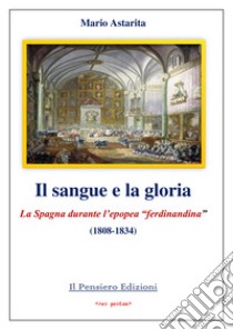 Il sangue e la gloria. La Spagna durante l'epopea «ferdinandina» (1808-1834) libro di Astarita Mario