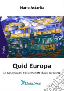 Quid Europa. Einaudi, riflessioni di un economista liberale sull'Europa libro di Astarita Mario