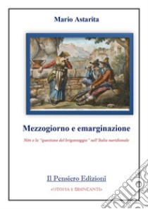 Mezzogiorno e emarginazione. Nitti e la «questione del brigantaggio» nell'Italia meridionale libro di Astarita Mario