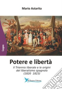 Potere e libertà. Il Triennio liberale e le origini del liberalismo spagnolo (1820 1823) libro di Astarita Mario