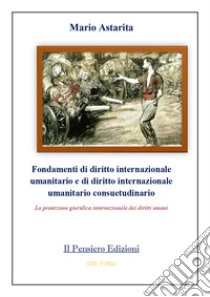 Fondamenti di diritto internazionale umanitario e di diritto internazionale umanitario consuetudinario. La protezione giuridica internazionale dei diritti umani libro di Astarita Mario