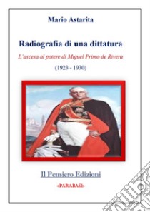 Radiografia di una dittatura. L'ascesa al potere di Miguel Primo de Rivera (1923-1930) libro di Astarita Mario