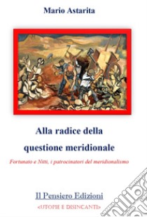 Alla radice della questione meridionale. Fortunato e Nitti, i patrocinatori del meridionalismo libro di Astarita Mario