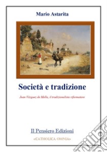 Società e tradizione. Juan Vázquez de Mella, il tradizionalista riformatore libro di Astarita Mario