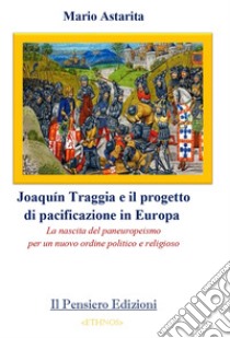 Joaquín Traggia e il progetto di pacificazione in Europa. La nascita del paneuropeismo per un nuovo ordine politico e religioso libro di Astarita Mario