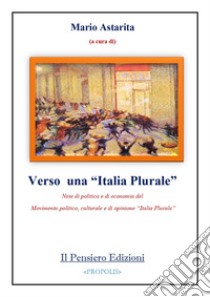 Verso una «Italia Plurale». Note di politica e di economia del Movimento politico, culturale e di opinione «Italia Plurale» libro di Astarita M. (cur.)