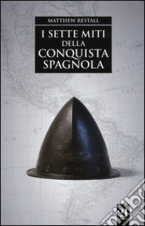 I sette miti della conquista spagnola libro di Restall Matthew; Traina G. (cur.)