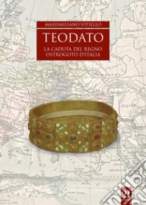 Teodato. La caduta del regno ostrogoto d'Italia libro di Vitiello Massimiliano; Traina G. (cur.)