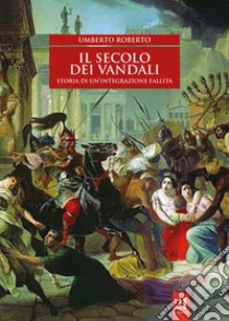 Il secolo dei vandali. Storia di un'integrazione fallita libro di Roberto Umberto; Traina G. (cur.)