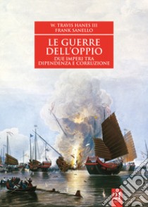 Le guerre dell'oppio. Due imperi tra dipendenza e corruzione libro di Travis Hanes William III; Sanello Frank