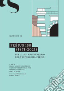 Fréjus 150 (1871-2021). Per il 150º anniversario del traforo del Fréjus. Ediz. multilingue libro di Borgi E. (cur.); Chiorino M. A. (cur.); Dal Piaz G. V. (cur.)