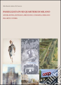 Passeggiata e in sei quartieri di Milano. Affori, Bovisa, Bovisasca, Bruzzano, Comasina, Dergano. Fra arte e storia libro di Bartoli Aldo; Del Guercio Andrea