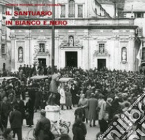 Il santuario in bianco e nero. Foto storiche dall'archivio delle Opere Sociali di N.S. di Misericordia di Savona libro di Peirano Patrizia; Tassinari Magda