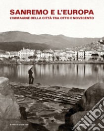 Sanremo e l'Europa. L'immagine della città tra Otto e Novecento. Catalogo della mostra (Sanremo, 19 luglio-9 settembre 2018) libro di Lodi L. (cur.)