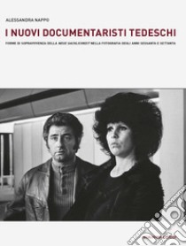 I nuovi documentaristi tedeschi. Forme di sopravvivenza della «Neue Sachlichkeit» nella fotografia degli anni Sessanta e Settanta libro di Nappo Alessandra