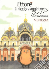 Ettore il riccio viaggiatore. Un'avventura a Venezia. Ediz. illustrata libro di Anselmi Camilla