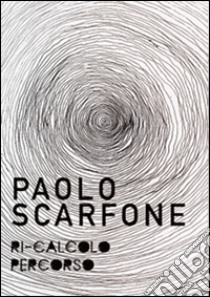 Paolo Scarfone. Ri-calcolo percorso. Catalogo della mostra (Spoleto, 7 maggio-18 giugno 2016). Ediz. illustrata libro di Simeoni L. (cur.)