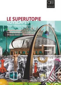 Le superutopie. Toyscapes. di Anna laTouche Riciputo e (H)eart(H)quake di Coletivo Barragem (Nivaldo Godoy e Panais Bouki). Ediz. illustrata libro di Vergari Alessia; Marziani Gianluca; Fabiani Fabio