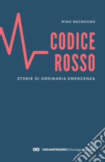 Codice Rosso. Storie di ordinaria emergenza libro di Negrogno Rino; Di Lernia F. (cur.)