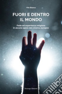 Fuori e dentro il mondo. Fede ed esperienza religiosa in alcune opere del cinema europeo libro di Bianco Vito