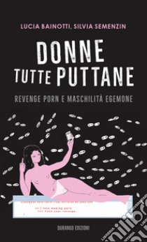 Donne tutte puttane. Revenge porn e maschilità egemone libro di Bainotti Lucia; Semenzin Silvia