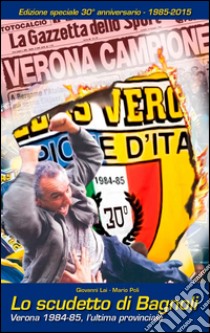 Lo scudetto di Bagnoli. Verona 1984-85, l'ultima provinciale libro di Lai Giovanni; Poli Mario