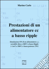 Prestazioni di un alimentatore cc a basso ripple. Simulazione SW di un alimentatore c.c. variabile (fino a 500V) a basso ripple (da 1mV a 500V) e bassa potenza (5W) libro di Marino Carlo