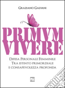 Primum vivere. Difesa personale femminile tra istinto primordiale e consapevolezza profonda libro di Galvani Graziano