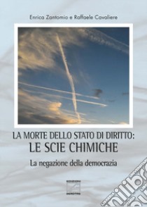 La morte dello stato di diritto: le scie chimiche. La negazione della democrazia libro di Zantomio Enrica; Cavaliere Raffaele