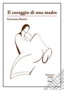 Il coraggio di una madre. Nuova ediz. libro di Benini Giovanna