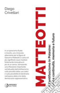 Matteotti e l'antifascismo in Polesine: crisi e continuità, memoria e futuro. Nuova ediz. libro di Crivellari Diego