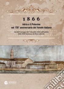 1866 Adria e il Polesine nel 150° anniversario del Veneto italiano. Atti del Convegno del 7 dicembre 2016. Nuova ediz. libro