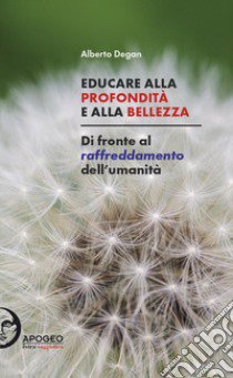 Educare alla profondità e alla bellezza. Di fronte al raffreddamento dell'umanità libro di Degan Alberto