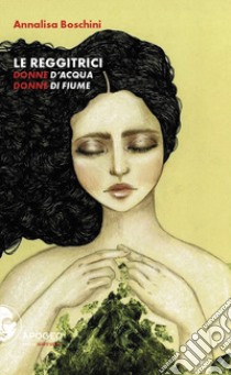 Le reggitrici. Donne d'acqua, donne di fiume. Nuova ediz. libro di Boschini Annalisa