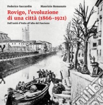 Rovigo, l'evoluzione di una città (1866-1921). Dall'unità d'Italia all'alba del Fascismo. Ediz. illustrata libro di Saccardin Federico; Romanato Maurizio