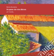 Un paese che vive Altrove. am' ricordo... libro di Bovolenta Marina