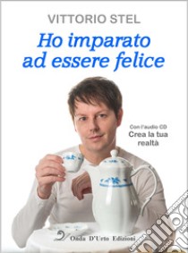 Ho imparato ad essere felice. Con CD-Audio libro di Stel Vittorio