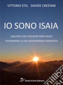 Io sono isaia. Dialoghi con coscienze non fisiche per rendere la vita un'esperienza fantastica libro di Stel Vittorio; Crestani Davide