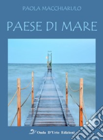 Paese di mare. Nuova ediz. libro di Macchiarulo Paola