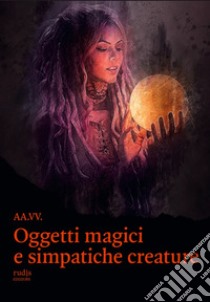 Oggetti magici e simpatiche creature libro