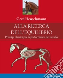 Alla ricerca dell'equilibrio. Principi classici per la performance del cavallo libro di Heuschmann Gerd; Belli G. (cur.)